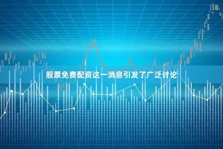 股票免费配资这一消息引发了广泛讨论