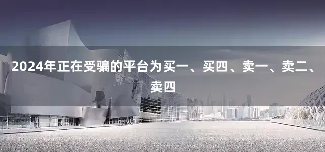 2024年正在受骗的平台为买一、买四、卖一、卖二、卖四