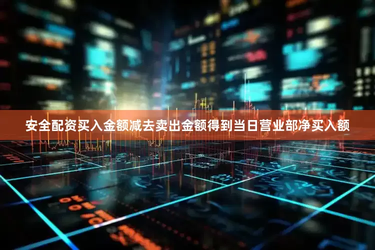 安全配资买入金额减去卖出金额得到当日营业部净买入额