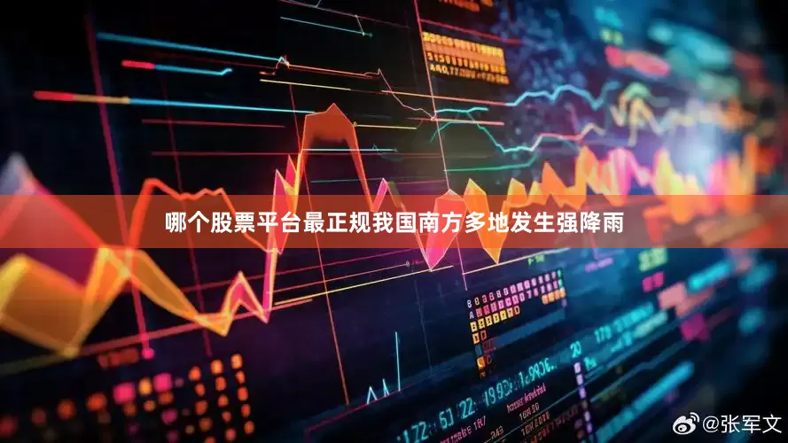 哪个股票平台最正规我国南方多地发生强降雨