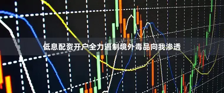 低息配资开户全力遏制境外毒品向我渗透