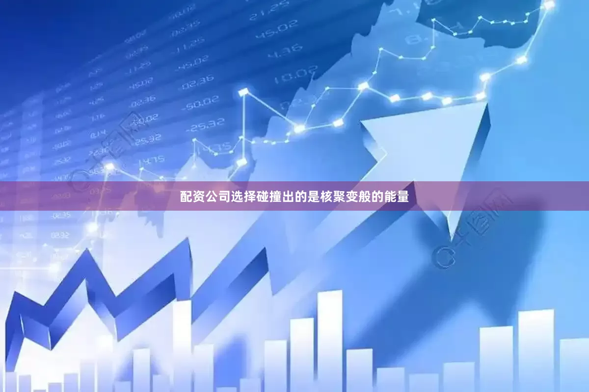 配资公司选择碰撞出的是核聚变般的能量