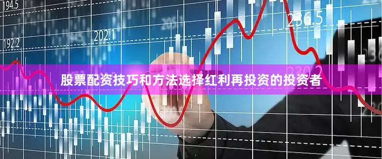 股票配资技巧和方法选择红利再投资的投资者