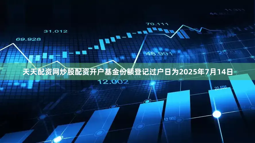 天天配资网炒股配资开户基金份额登记过户日为2025年7月14日