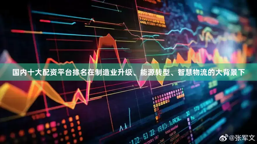 国内十大配资平台排名在制造业升级、能源转型、智慧物流的大背景下