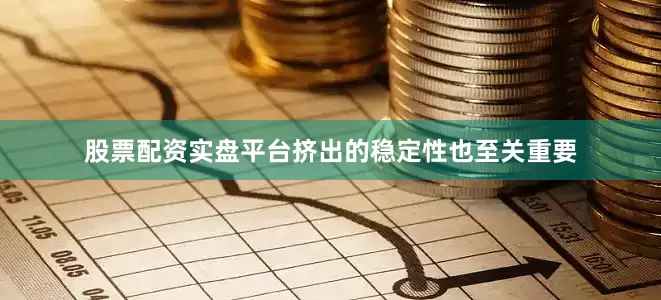 股票配资实盘平台挤出的稳定性也至关重要