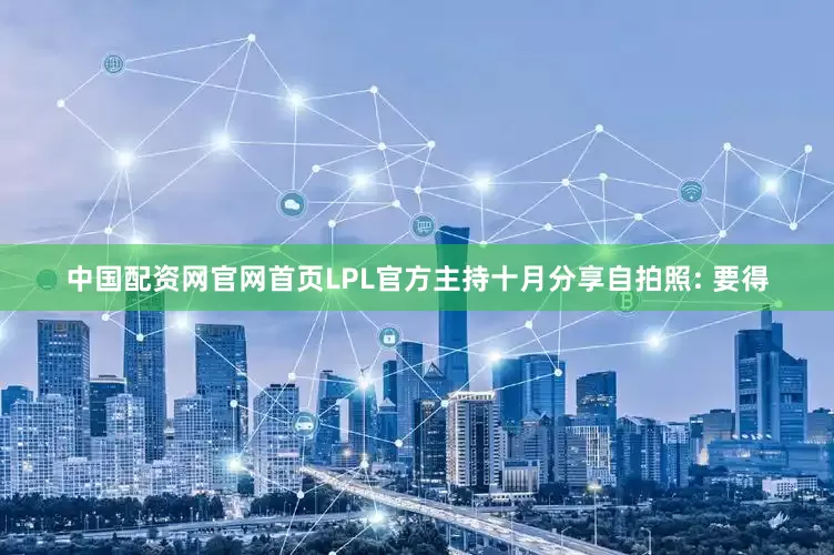 中国配资网官网首页LPL官方主持十月分享自拍照: 要得