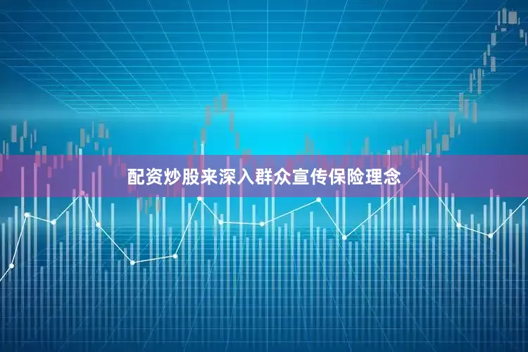 配资炒股来深入群众宣传保险理念