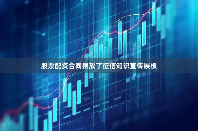 股票配资合同摆放了征信知识宣传展板