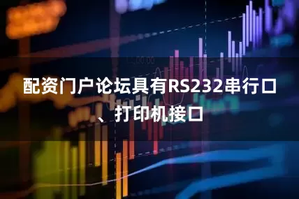 配资门户论坛具有RS232串行口、打印机接口