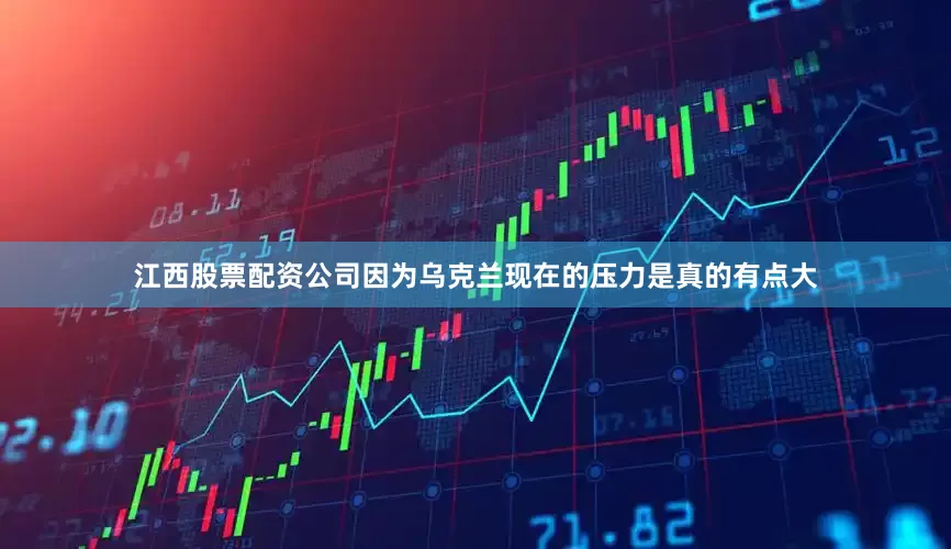 江西股票配资公司因为乌克兰现在的压力是真的有点大