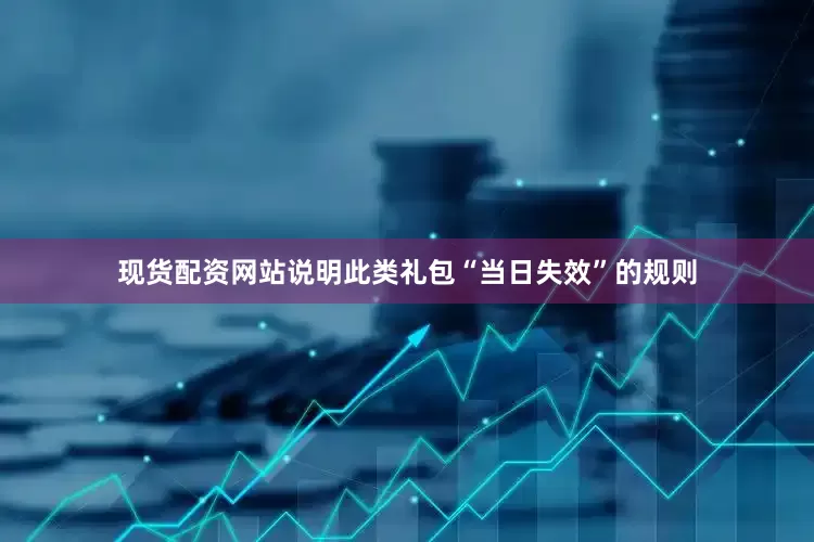 现货配资网站说明此类礼包“当日失效”的规则