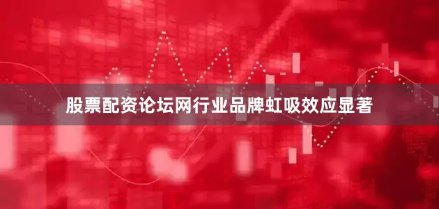 股票配资论坛网行业品牌虹吸效应显著