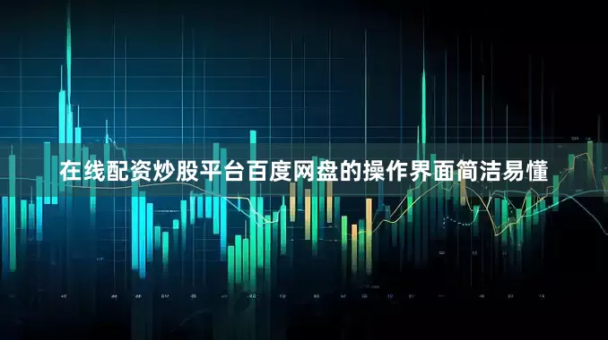 在线配资炒股平台百度网盘的操作界面简洁易懂
