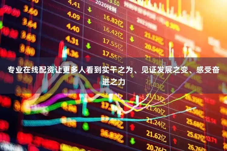 专业在线配资让更多人看到实干之为、见证发展之变、感受奋进之力