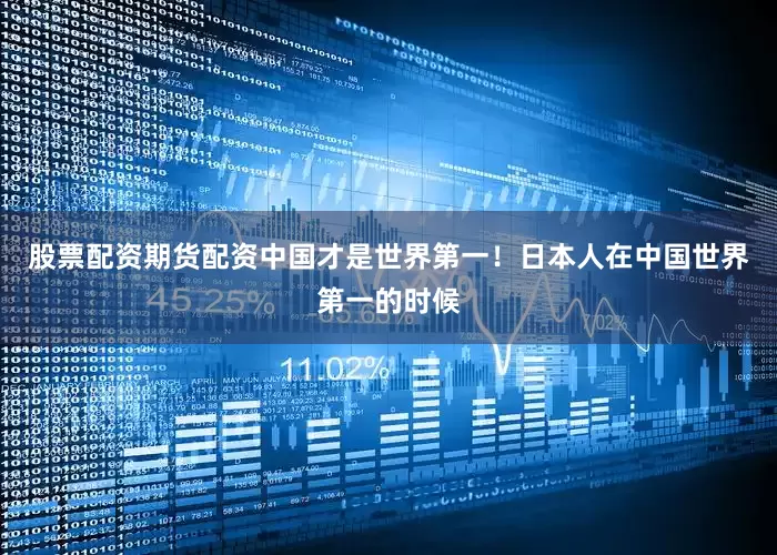 股票配资期货配资中国才是世界第一！日本人在中国世界第一的时候