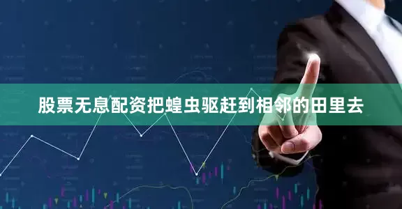 股票无息配资把蝗虫驱赶到相邻的田里去