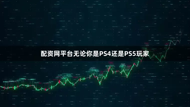 配资网平台无论你是PS4还是PS5玩家