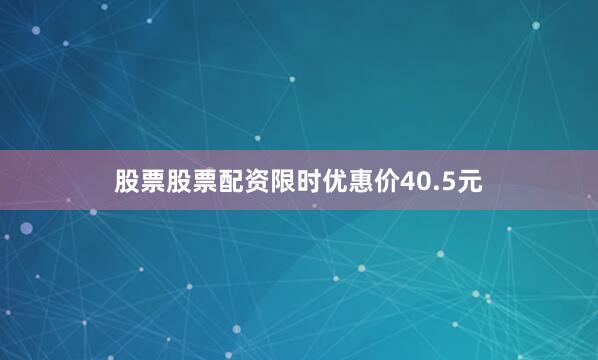 股票股票配资限时优惠价40.5元