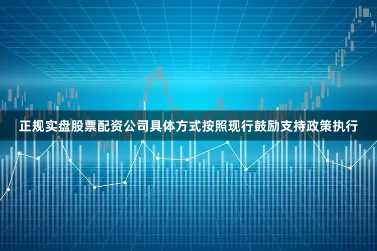 正规实盘股票配资公司具体方式按照现行鼓励支持政策执行