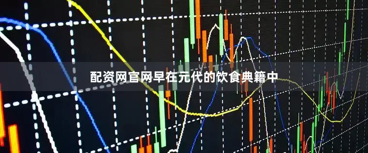 配资网官网早在元代的饮食典籍中