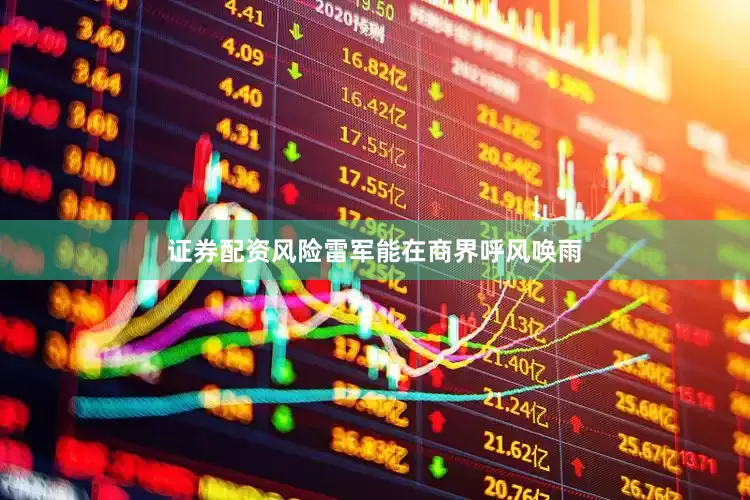 证券配资风险雷军能在商界呼风唤雨