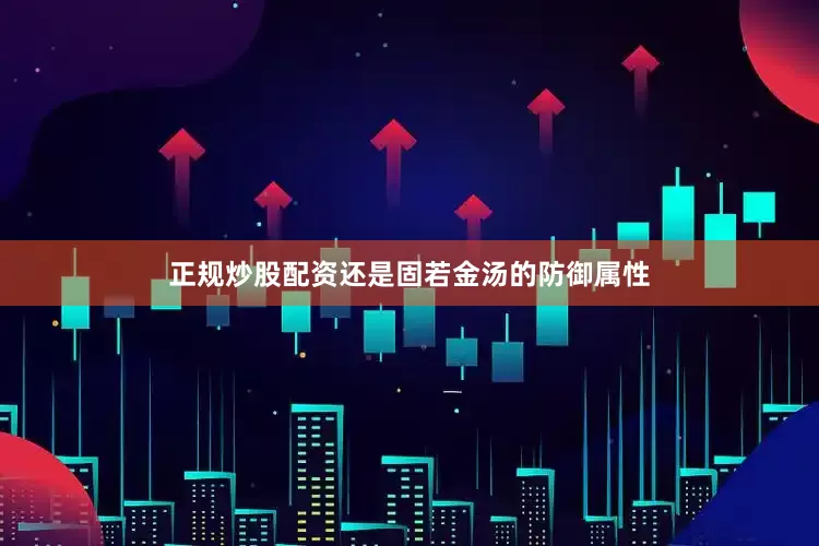 正规炒股配资还是固若金汤的防御属性