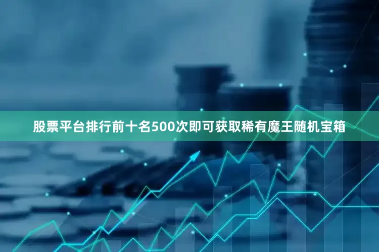 股票平台排行前十名500次即可获取稀有魔王随机宝箱