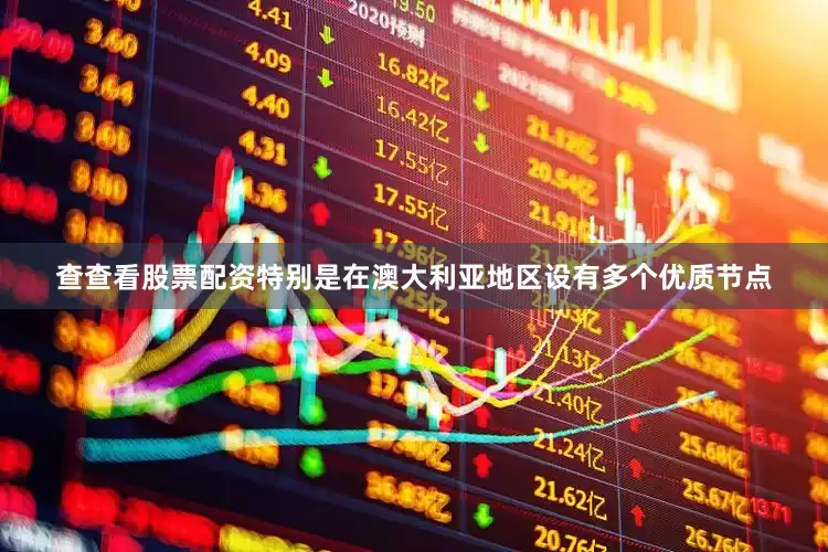 查查看股票配资特别是在澳大利亚地区设有多个优质节点