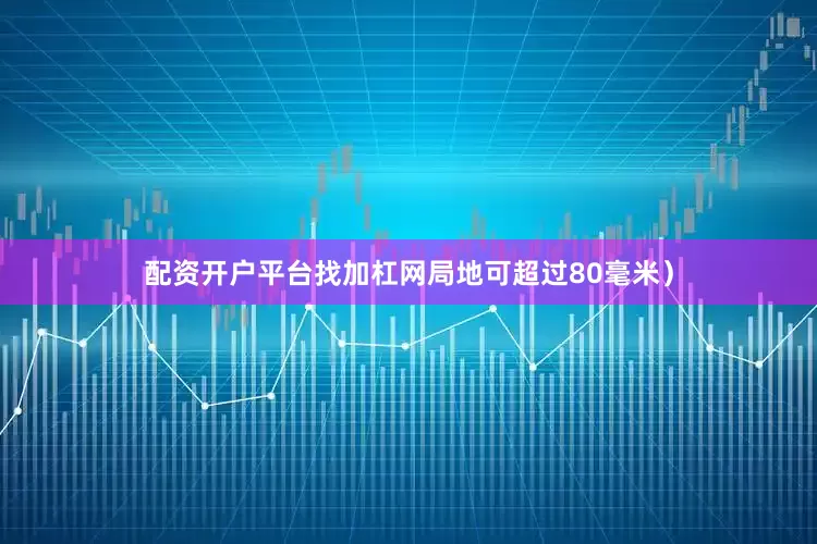 配资开户平台找加杠网局地可超过80毫米）