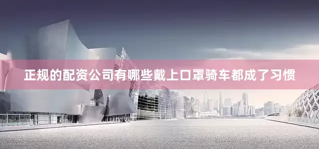 正规的配资公司有哪些戴上口罩骑车都成了习惯