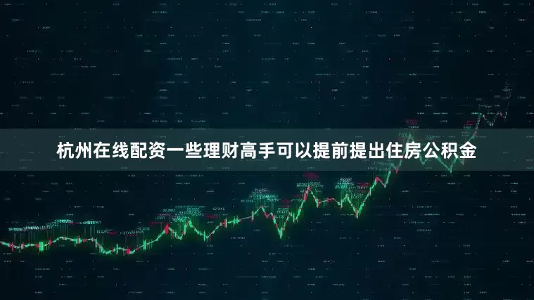 杭州在线配资一些理财高手可以提前提出住房公积金