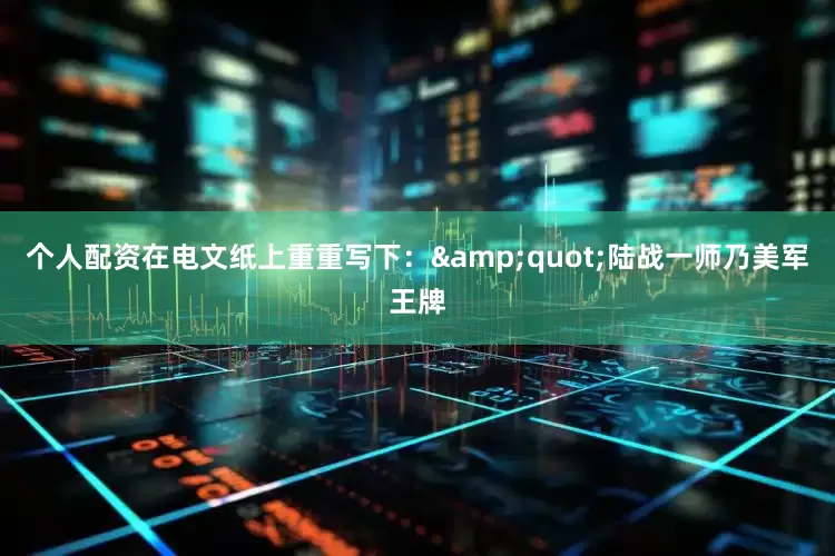 个人配资在电文纸上重重写下：&quot;陆战一师乃美军王牌