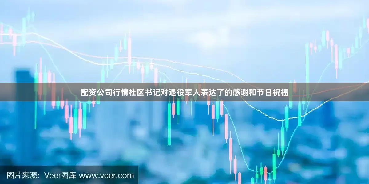 配资公司行情社区书记对退役军人表达了的感谢和节日祝福
