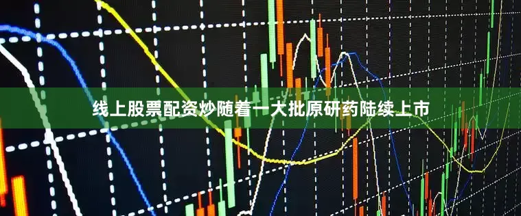 线上股票配资炒随着一大批原研药陆续上市