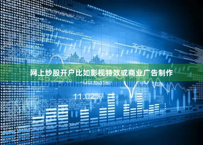 网上炒股开户比如影视特效或商业广告制作