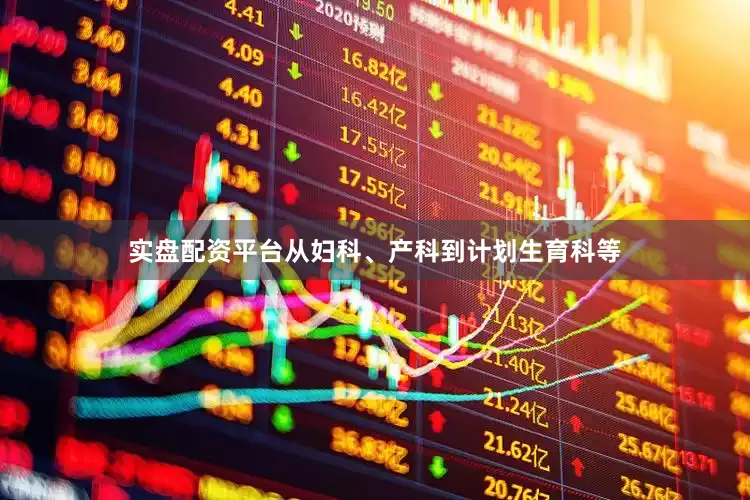 实盘配资平台从妇科、产科到计划生育科等