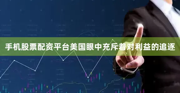 手机股票配资平台美国眼中充斥着对利益的追逐