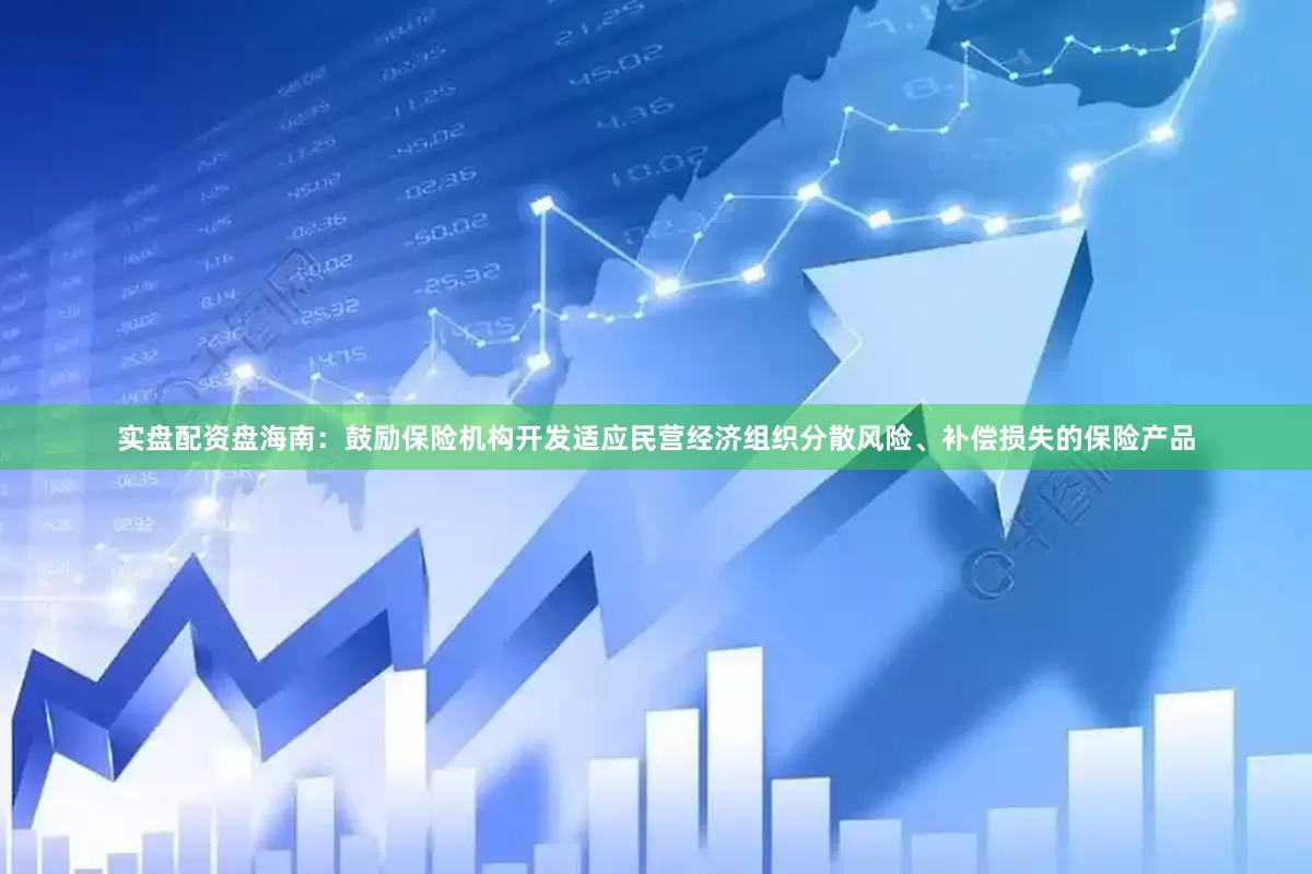 实盘配资盘海南：鼓励保险机构开发适应民营经济组织分散风险、补偿损失的保险产品
