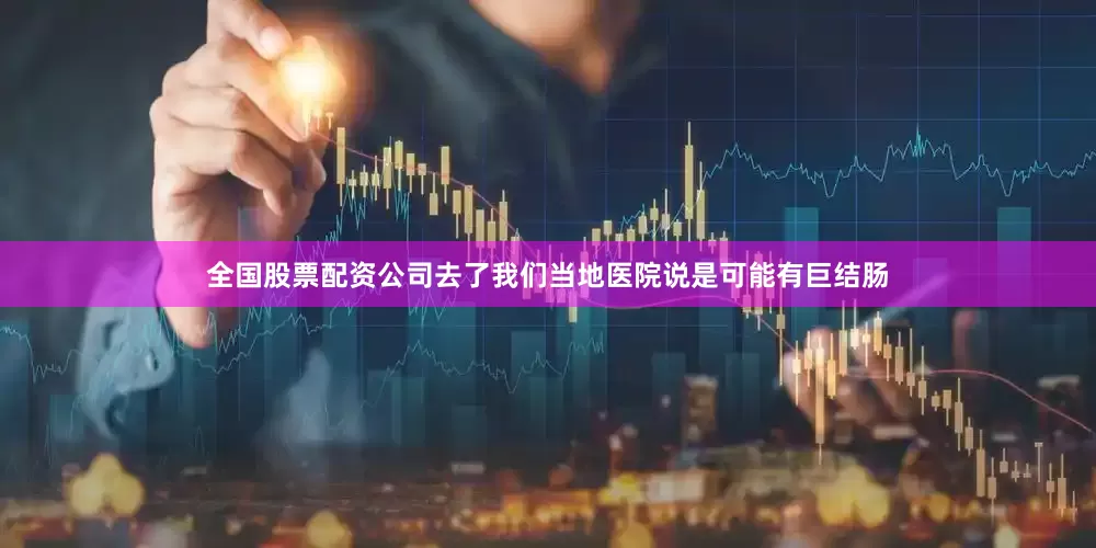 全国股票配资公司去了我们当地医院说是可能有巨结肠